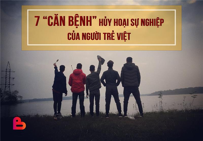 7 CĂN BỆNH HỦY HOẠI SỰ NGHIỆP CỦA NGƯỜI TRẺ VIỆT